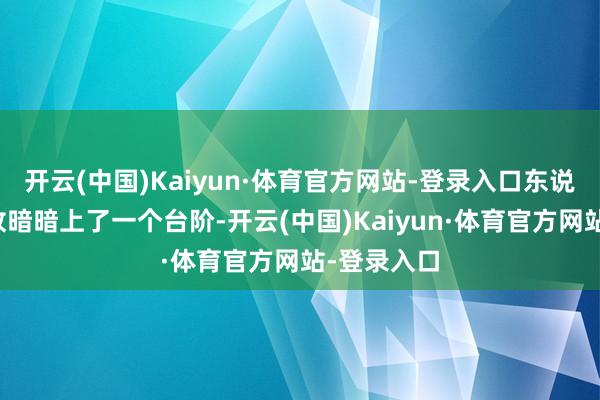 开云(中国)Kaiyun·体育官方网站-登录入口东说念主家如故暗暗上了一个台阶-开云(中国)Kaiyun·体育官方网站-登录入口