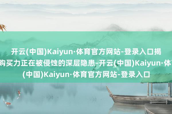 开云(中国)Kaiyun·体育官方网站-登录入口揭示好意思国度庭内容购买力正在被侵蚀的深层隐患-开云(中国)Kaiyun·体育官方网站-登录入口