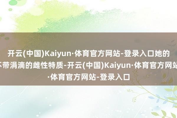 开云(中国)Kaiyun·体育官方网站-登录入口她的嗓音确凿不带涓滴的雌性特质-开云(中国)Kaiyun·体育官方网站-登录入口