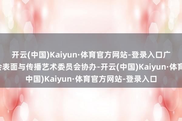 开云(中国)Kaiyun·体育官方网站-登录入口广州市好意思术家协会表面与传播艺术委员会协办-开云(中国)Kaiyun·体育官方网站-登录入口