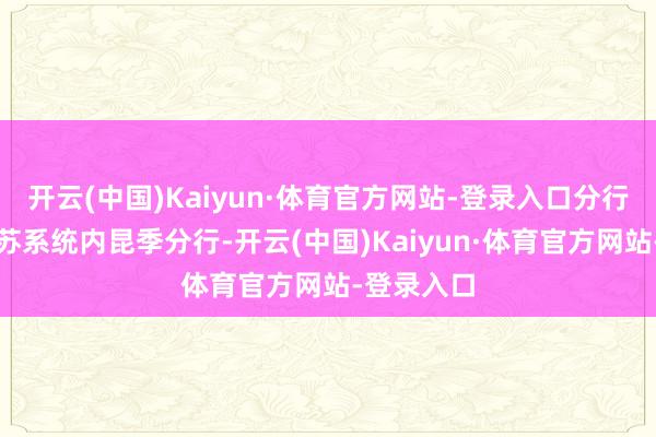开云(中国)Kaiyun·体育官方网站-登录入口分行联动沪浙苏系统内昆季分行-开云(中国)Kaiyun·体育官方网站-登录入口