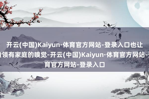 开云(中国)Kaiyun·体育官方网站-登录入口也让家庭真确领有家庭的嗅觉-开云(中国)Kaiyun·体育官方网站-登录入口