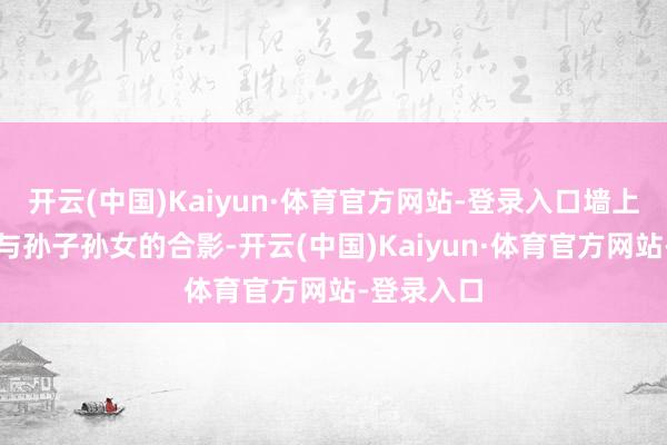 开云(中国)Kaiyun·体育官方网站-登录入口墙上挂着张兰与孙子孙女的合影-开云(中国)Kaiyun·体育官方网站-登录入口