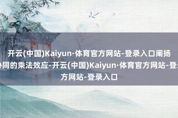 开云(中国)Kaiyun·体育官方网站-登录入口阐扬策略协同的乘法效应-开云(中国)Kaiyun·体育官方网站-登录入口