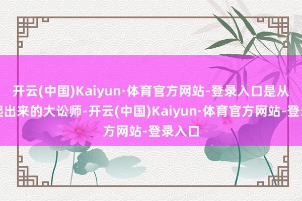 开云(中国)Kaiyun·体育官方网站-登录入口是从屋村爬出来的大讼师-开云(中国)Kaiyun·体育官方网站-登录入口