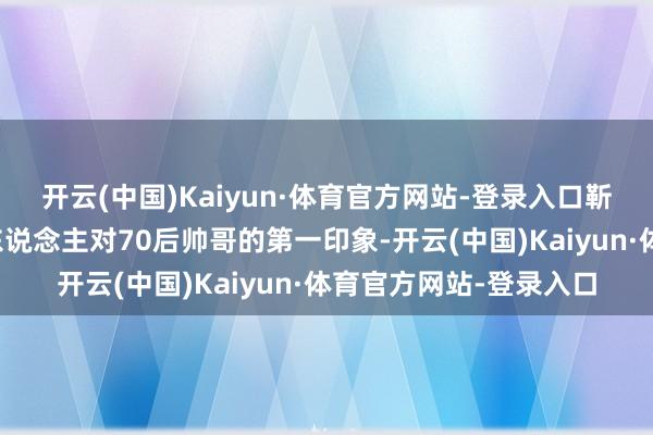 开云(中国)Kaiyun·体育官方网站-登录入口靳东的精英脸即是好多东说念主对70后帅哥的第一印象-开云(中国)Kaiyun·体育官方网站-登录入口