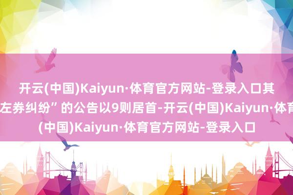 开云(中国)Kaiyun·体育官方网站-登录入口其中案由为“金融告贷左券纠纷”的公告以9则居首-开云(中国)Kaiyun·体育官方网站-登录入口