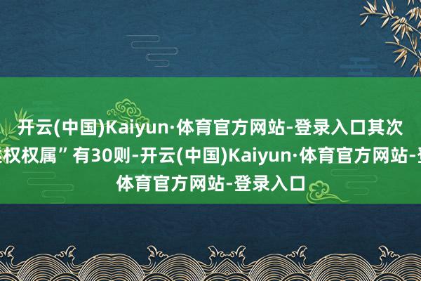 开云(中国)Kaiyun·体育官方网站-登录入口其次为“著述权权属”有30则-开云(中国)Kaiyun·体育官方网站-登录入口