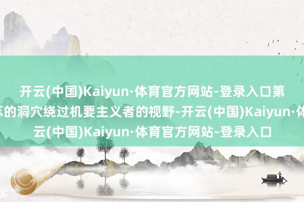 开云(中国)Kaiyun·体育官方网站-登录入口第一部分你不错运用忐忑的洞穴绕过机要主义者的视野-开云(中国)Kaiyun·体育官方网站-登录入口