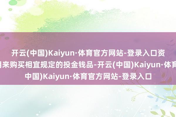 开云(中国)Kaiyun·体育官方网站-登录入口资金账户里的钱还能用来购买相宜规定的投金钱品-开云(中国)Kaiyun·体育官方网站-登录入口