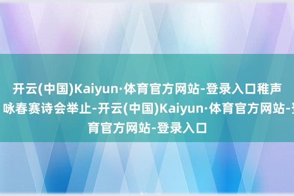 开云(中国)Kaiyun·体育官方网站-登录入口稚声揽青春”咏春赛诗会举止-开云(中国)Kaiyun·体育官方网站-登录入口