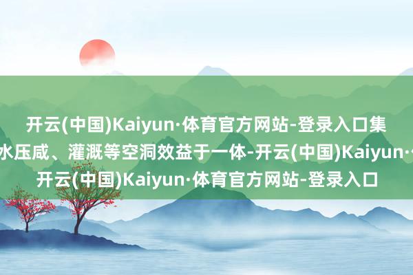开云(中国)Kaiyun·体育官方网站-登录入口集防洪、航运、发电、补水压咸、灌溉等空洞效益于一体-开云(中国)Kaiyun·体育官方网站-登录入口