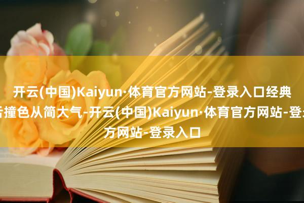 开云(中国)Kaiyun·体育官方网站-登录入口经典的口舌撞色从简大气-开云(中国)Kaiyun·体育官方网站-登录入口
