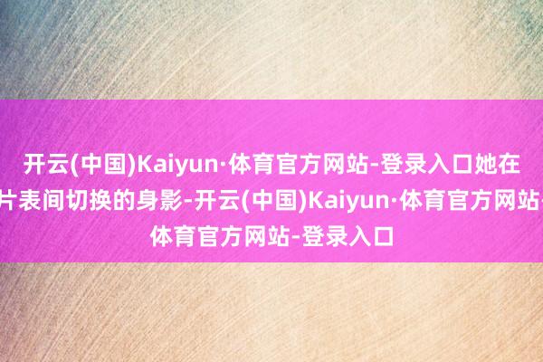 开云(中国)Kaiyun·体育官方网站-登录入口她在账本与制片表间切换的身影-开云(中国)Kaiyun·体育官方网站-登录入口