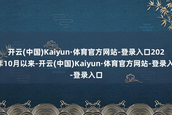 开云(中国)Kaiyun·体育官方网站-登录入口2023年10月以来-开云(中国)Kaiyun·体育官方网站-登录入口