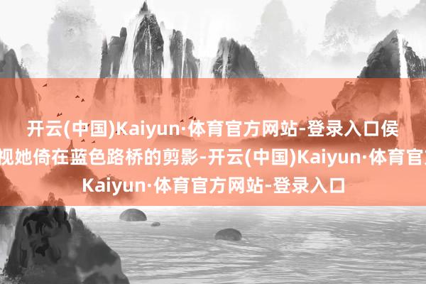 开云(中国)Kaiyun·体育官方网站-登录入口侯孝贤用长镜头扫视她倚在蓝色路桥的剪影-开云(中国)Kaiyun·体育官方网站-登录入口
