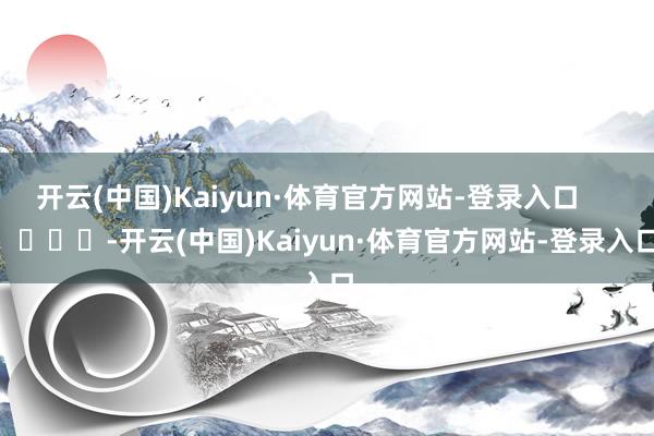 开云(中国)Kaiyun·体育官方网站-登录入口        			-开云(中国)Kaiyun·体育官方网站-登录入口