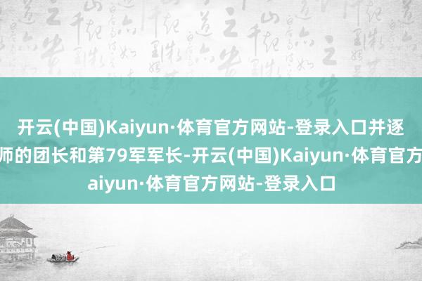 开云(中国)Kaiyun·体育官方网站-登录入口并逐渐提高为第47师的团长和第79军军长-开云(中国)Kaiyun·体育官方网站-登录入口
