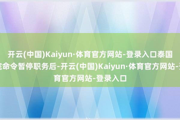 开云(中国)Kaiyun·体育官方网站-登录入口泰国宪法法院命令暂停职务后-开云(中国)Kaiyun·体育官方网站-登录入口
