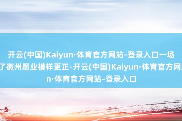 开云(中国)Kaiyun·体育官方网站-登录入口一场贡墨案掀翻了徽州墨业模样更正-开云(中国)Kaiyun·体育官方网站-登录入口