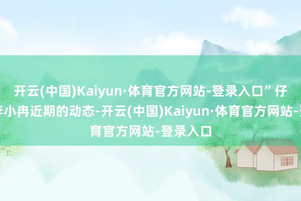 开云(中国)Kaiyun·体育官方网站-登录入口”仔细翻看李小冉近期的动态-开云(中国)Kaiyun·体育官方网站-登录入口