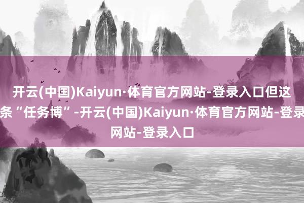 开云(中国)Kaiyun·体育官方网站-登录入口但这是一条“任务博”-开云(中国)Kaiyun·体育官方网站-登录入口