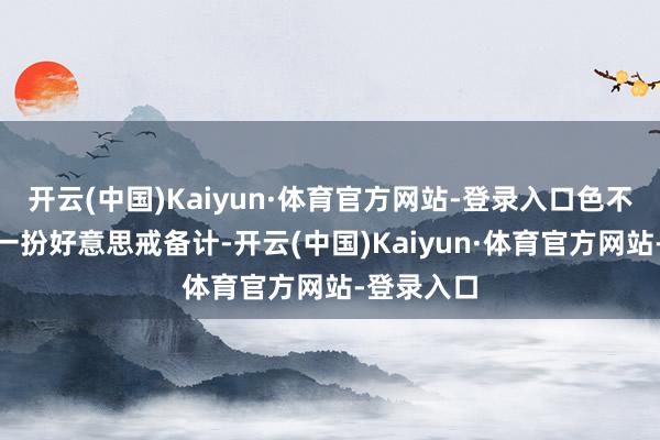 开云(中国)Kaiyun·体育官方网站-登录入口色不张扬”这一扮好意思戒备计-开云(中国)Kaiyun·体育官方网站-登录入口