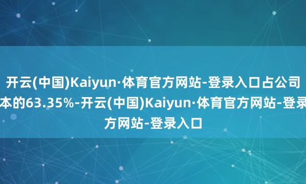 开云(中国)Kaiyun·体育官方网站-登录入口占公司总股本的63.35%-开云(中国)Kaiyun·体育官方网站-登录入口