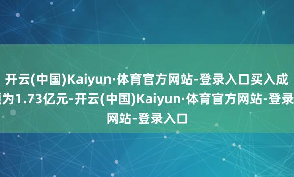 开云(中国)Kaiyun·体育官方网站-登录入口买入成交额为1.73亿元-开云(中国)Kaiyun·体育官方网站-登录入口