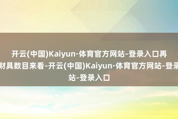 开云(中国)Kaiyun·体育官方网站-登录入口 再行发财具数目来看-开云(中国)Kaiyun·体育官方网站-登录入口
