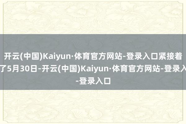 开云(中国)Kaiyun·体育官方网站-登录入口紧接着到了5月30日-开云(中国)Kaiyun·体育官方网站-登录入口