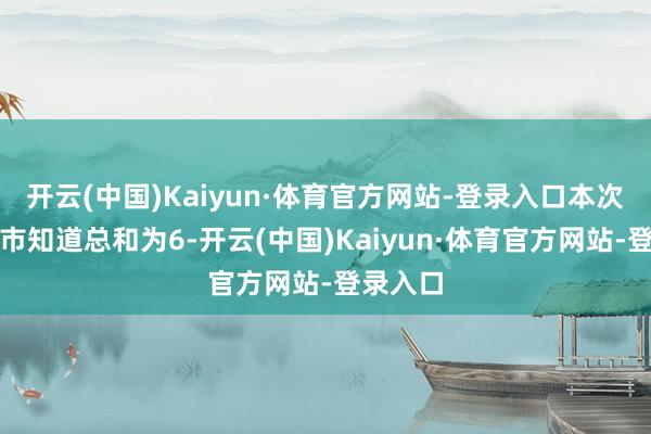 开云(中国)Kaiyun·体育官方网站-登录入口本次股票上市知道总和为6-开云(中国)Kaiyun·体育官方网站-登录入口