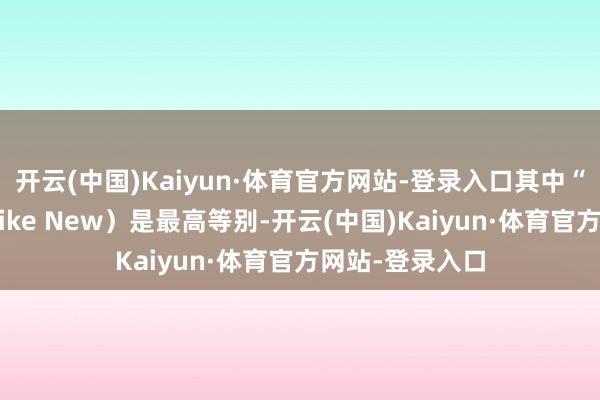 开云(中国)Kaiyun·体育官方网站-登录入口其中“成色如新”（Like New）是最高等别-开云(中国)Kaiyun·体育官方网站-登录入口