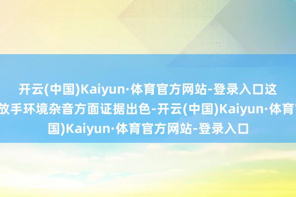 开云(中国)Kaiyun·体育官方网站-登录入口这些麦克风在拾取和放手环境杂音方面证据出色-开云(中国)Kaiyun·体育官方网站-登录入口