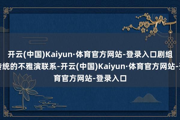 开云(中国)Kaiyun·体育官方网站-登录入口剧组破损了传统的不雅演联系-开云(中国)Kaiyun·体育官方网站-登录入口
