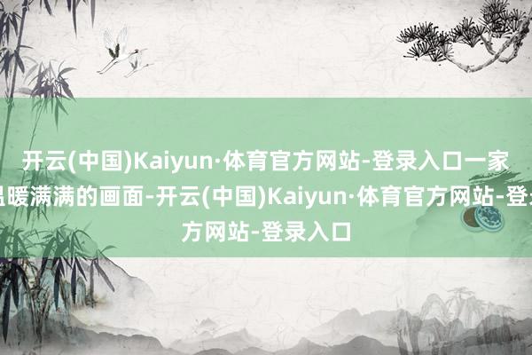 开云(中国)Kaiyun·体育官方网站-登录入口一家三口温暖满满的画面-开云(中国)Kaiyun·体育官方网站-登录入口