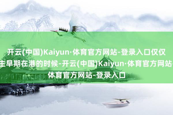 开云(中国)Kaiyun·体育官方网站-登录入口仅仅两东说念主早期在港的时候-开云(中国)Kaiyun·体育官方网站-登录入口