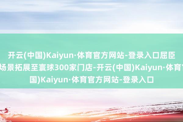 开云(中国)Kaiyun·体育官方网站-登录入口屈臣氏想象本年内将该场景拓展至寰球300家门店-开云(中国)Kaiyun·体育官方网站-登录入口