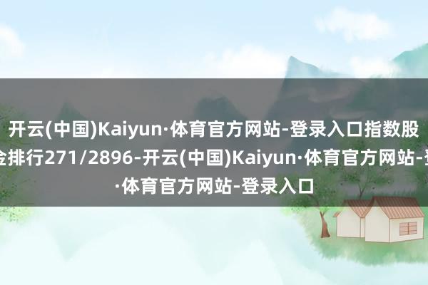 开云(中国)Kaiyun·体育官方网站-登录入口指数股票型基金排行271/2896-开云(中国)Kaiyun·体育官方网站-登录入口