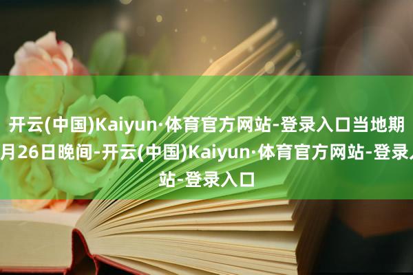 开云(中国)Kaiyun·体育官方网站-登录入口当地期间8月26日晚间-开云(中国)Kaiyun·体育官方网站-登录入口