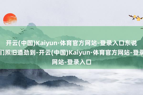 开云(中国)Kaiyun·体育官方网站-登录入口东说念主们照旧遒劲到-开云(中国)Kaiyun·体育官方网站-登录入口