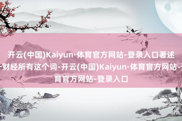 开云(中国)Kaiyun·体育官方网站-登录入口著述权归第一财经所有这个词-开云(中国)Kaiyun·体育官方网站-登录入口