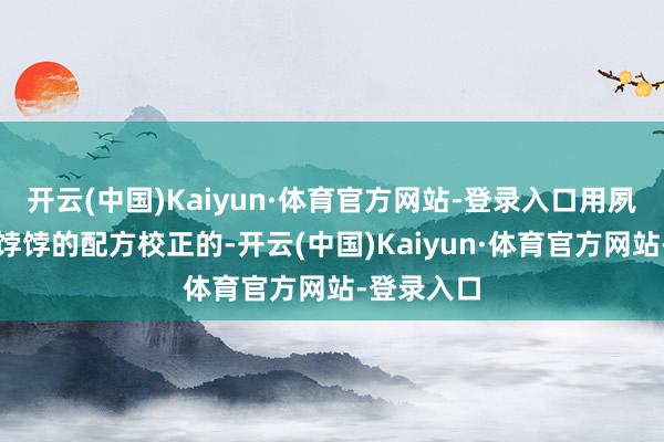 开云(中国)Kaiyun·体育官方网站-登录入口用夙昔作念花饽饽的配方校正的-开云(中国)Kaiyun·体育官方网站-登录入口