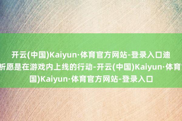 开云(中国)Kaiyun·体育官方网站-登录入口迪迦奥特曼祈愿迪迦祈愿是在游戏内上线的行动-开云(中国)Kaiyun·体育官方网站-登录入口