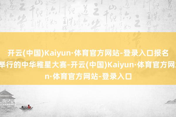 开云(中国)Kaiyun·体育官方网站-登录入口报名参加在上海举行的中华稚星大赛-开云(中国)Kaiyun·体育官方网站-登录入口