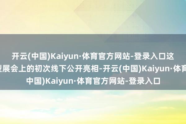 开云(中国)Kaiyun·体育官方网站-登录入口这是该游戏在国内大型展会上的初次线下公开亮相-开云(中国)Kaiyun·体育官方网站-登录入口