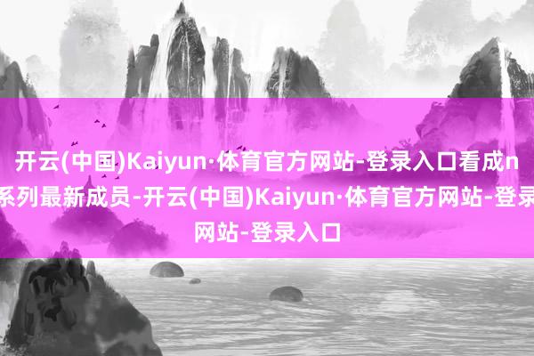 开云(中国)Kaiyun·体育官方网站-登录入口看成nova系列最新成员-开云(中国)Kaiyun·体育官方网站-登录入口