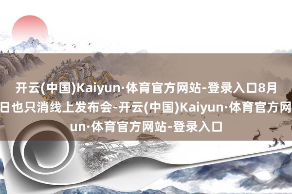 开云(中国)Kaiyun·体育官方网站-登录入口8月14日上市本日也只消线上发布会-开云(中国)Kaiyun·体育官方网站-登录入口
