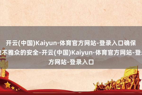 开云(中国)Kaiyun·体育官方网站-登录入口确保每一位不雅众的安全-开云(中国)Kaiyun·体育官方网站-登录入口