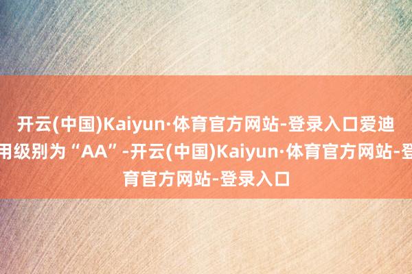 开云(中国)Kaiyun·体育官方网站-登录入口爱迪转债信用级别为“AA”-开云(中国)Kaiyun·体育官方网站-登录入口